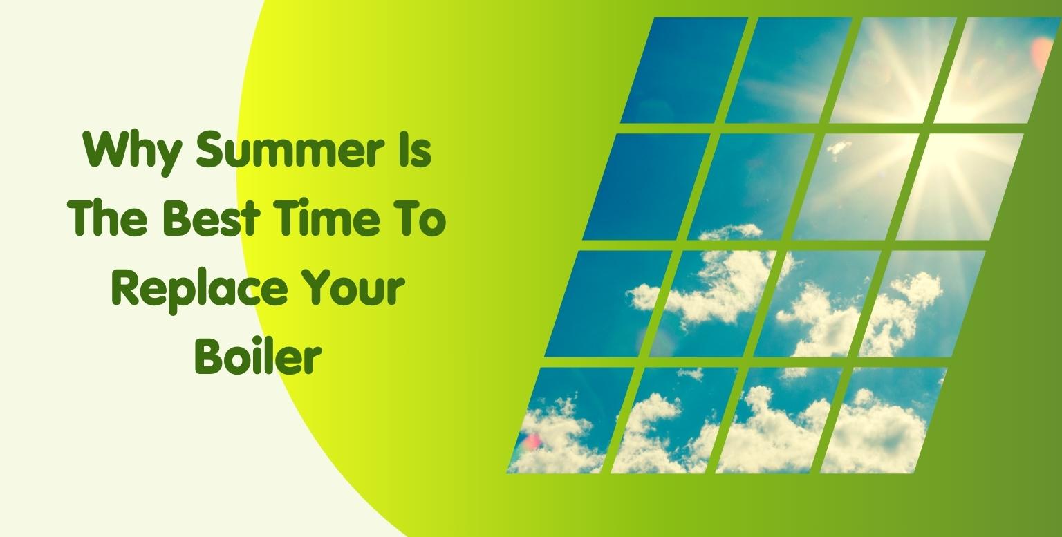 Why Summer Is The Best Time To Replace Your Boiler
