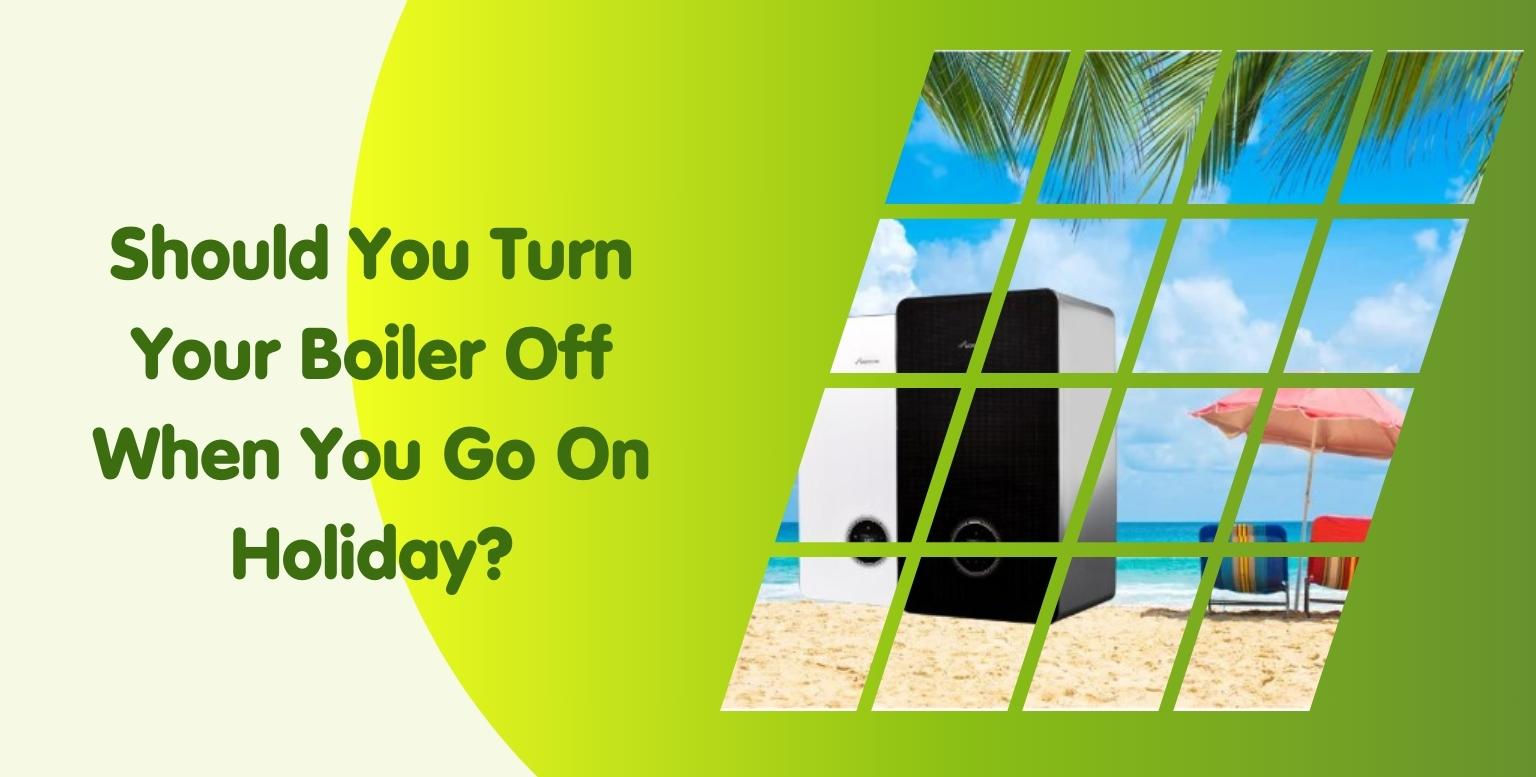 Should You Turn Your Boiler Off When You Go On Holiday?