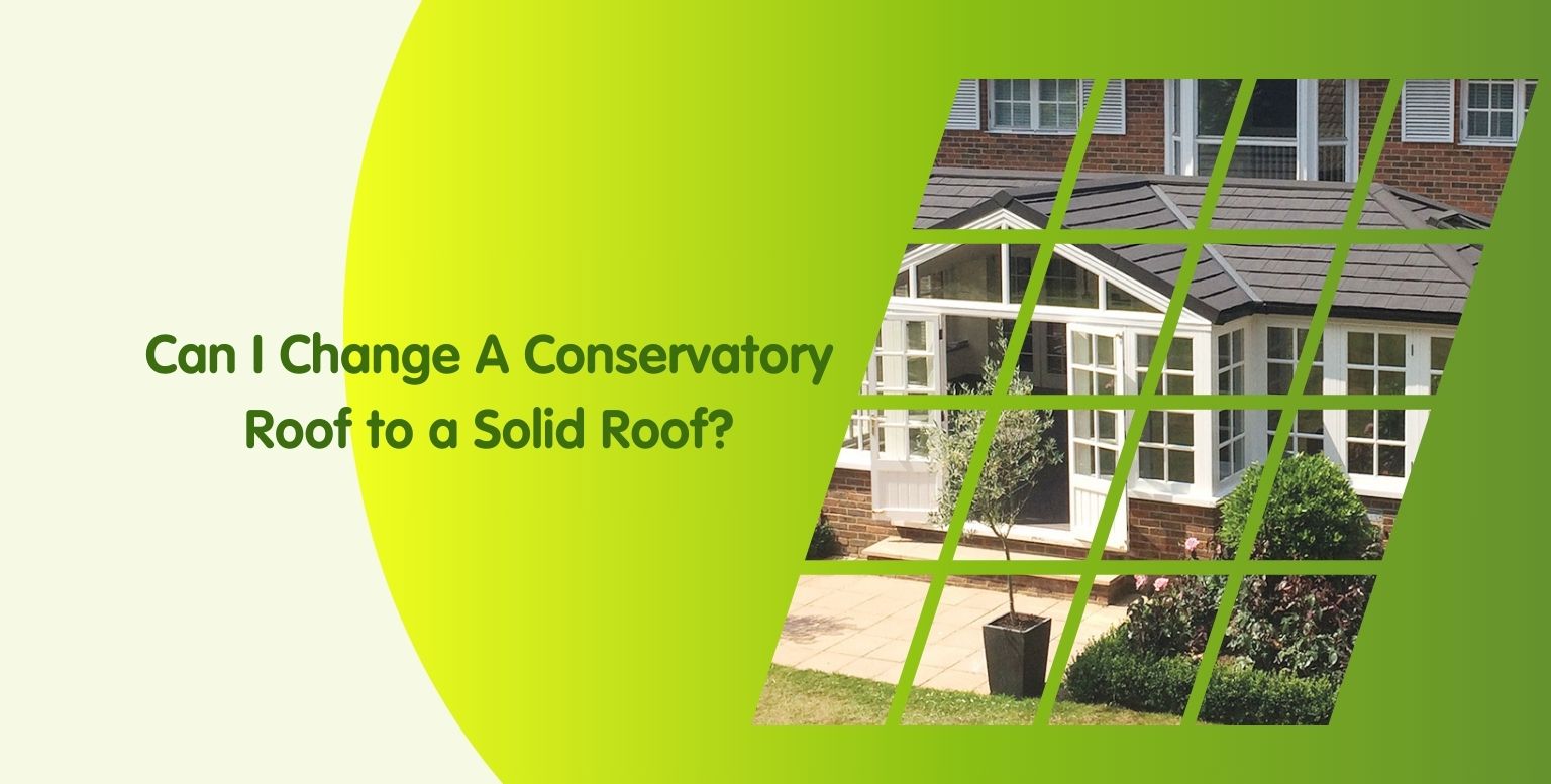 Can I Change My Conservatory Roof To A Solid Roof?